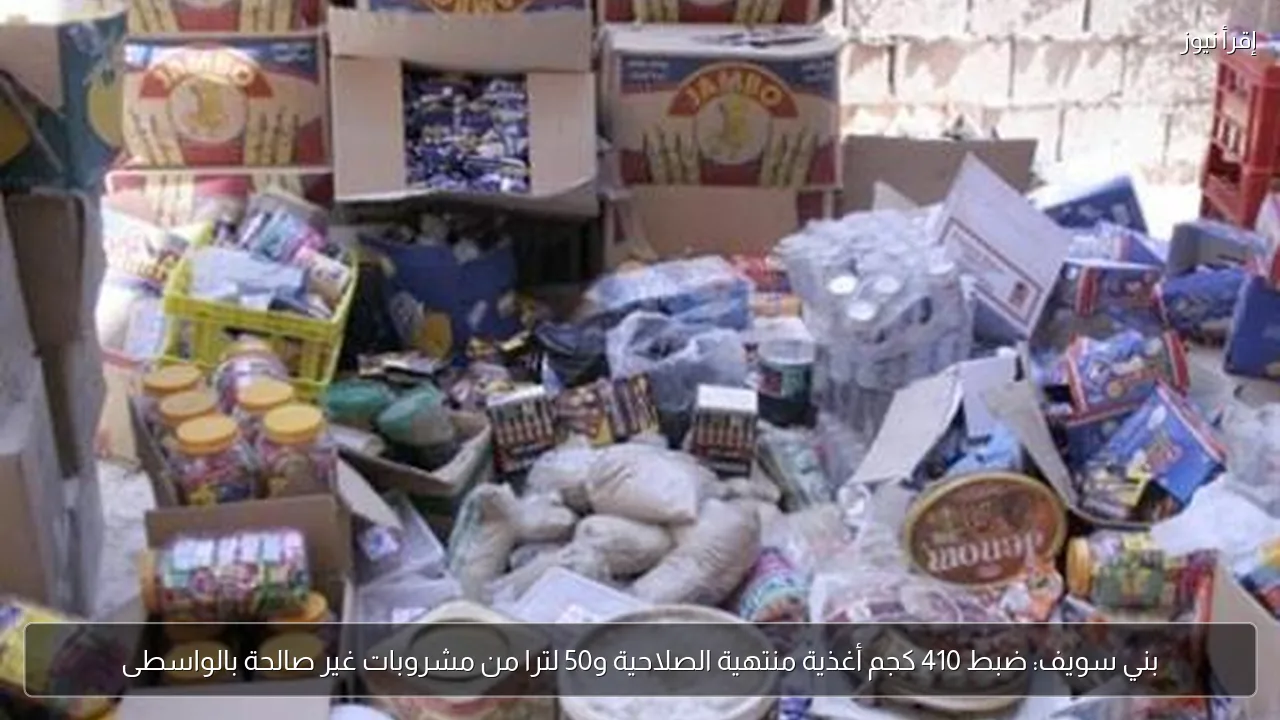 بني سويف: ضبط 410 كجم أغذية منتهية الصلاحية و50 لترا من مشروبات غير صالحة بالواسطى