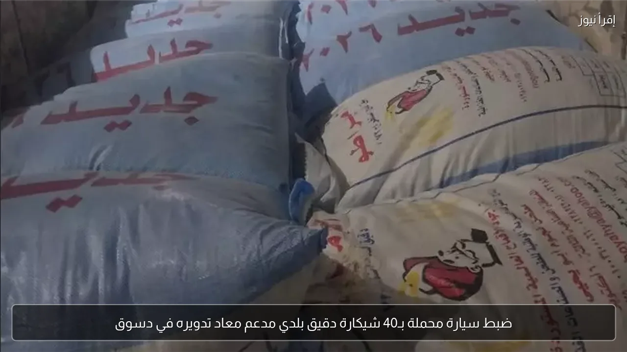 ضبط سيارة محملة بـ40 شيكارة دقيق بلدي مدعم معاد تدويره في دسوق