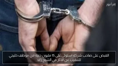 القبض على صاحب شركة استولى على 15 مليون جنيه من موظف خليجي للتنقيب عن الآثار في الشيخ زايد