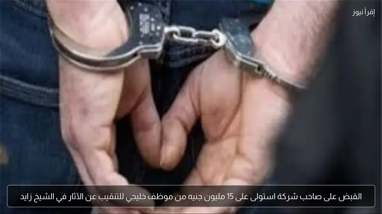 القبض على صاحب شركة استولى على 15 مليون جنيه من موظف خليجي للتنقيب عن الآثار في الشيخ زايد