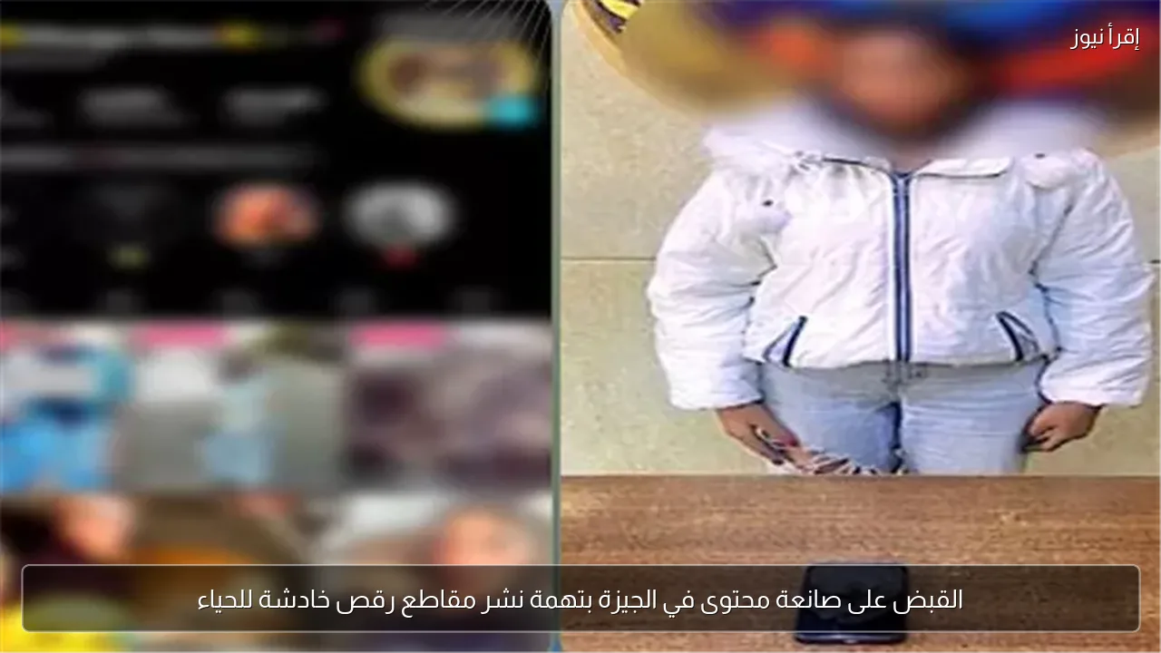 القبض على صانعة محتوى في الجيزة بتهمة نشر مقاطع رقص خادشة للحياء