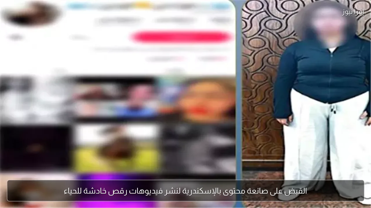 القبض على صانعة محتوى بالإسكندرية لنشر فيديوهات رقص خادشة للحياء