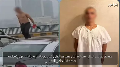 ضبط طالب اعتلى سيارة أثناء سيرها أعلى كوبري بالجيزة والتنسيق لإيداعه مصحة للعلاج النفسي