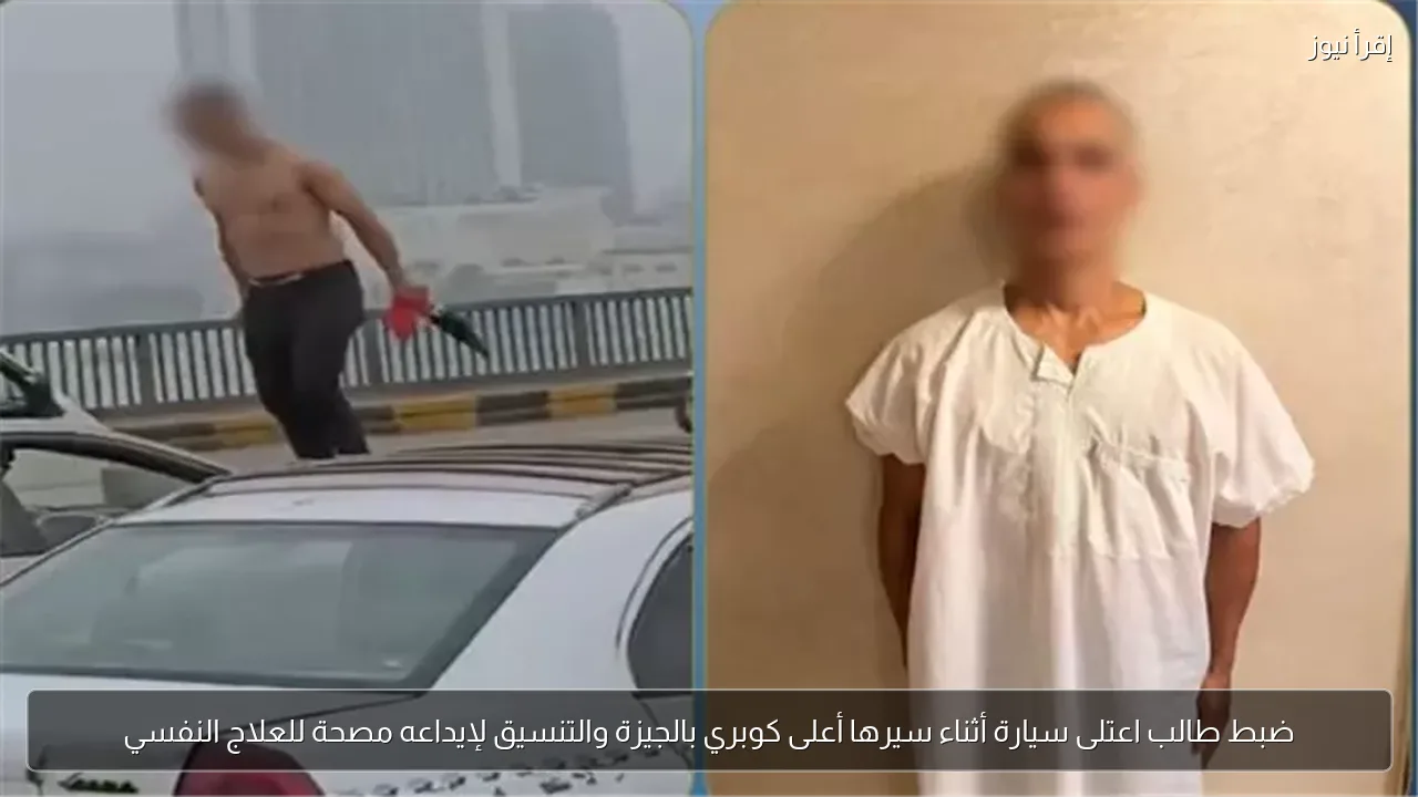 ضبط طالب اعتلى سيارة أثناء سيرها أعلى كوبري بالجيزة والتنسيق لإيداعه مصحة للعلاج النفسي