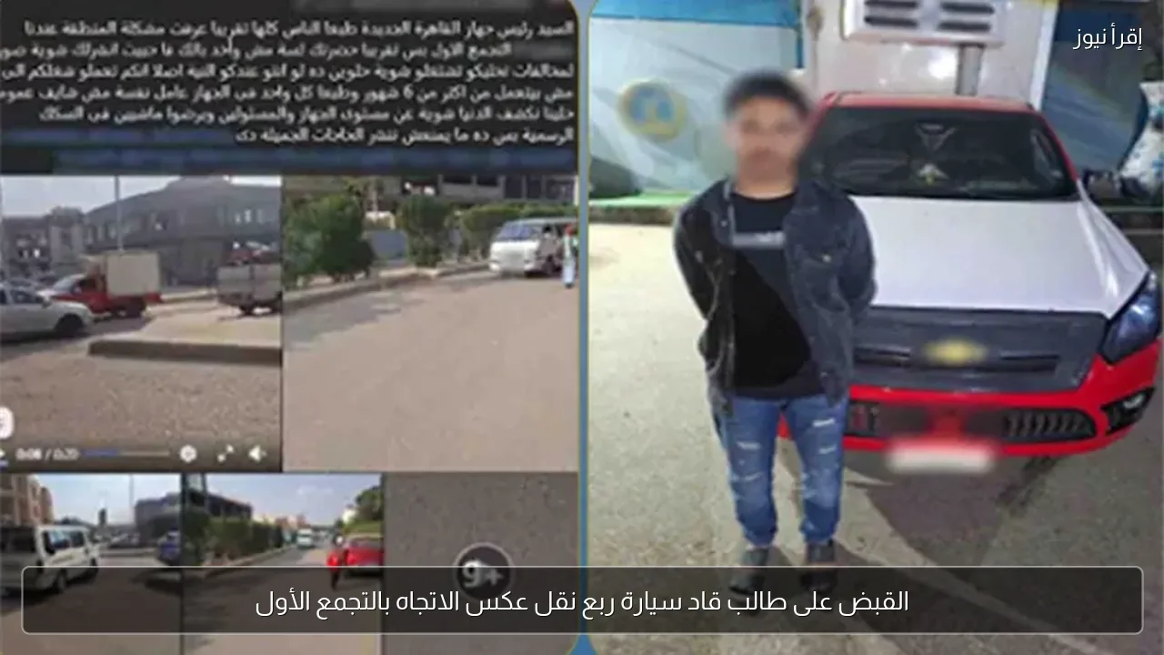 القبض على طالب قاد سيارة ربع نقل عكس الاتجاه بالتجمع الأول