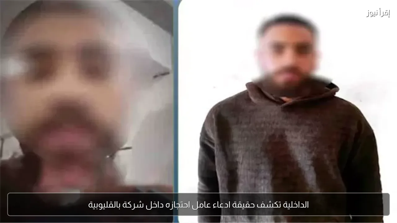الداخلية تكشف حقيقة ادعاء عامل احتجازه داخل شركة بالقليوبية
