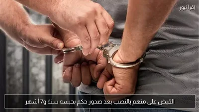 القبض على متهم بالنصب بعد صدور حكم بحبسه سنة و7 أشهر
