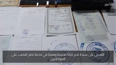 القبض على سيدة تدير كيانًا تعليميًا وهميًا في مدينة نصر للنصب على المواطنين