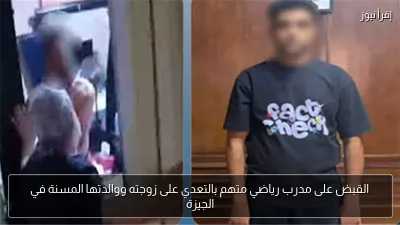 القبض على مدرب رياضي متهم بالتعدي على زوجته ووالدتها المسنة في الجيزة