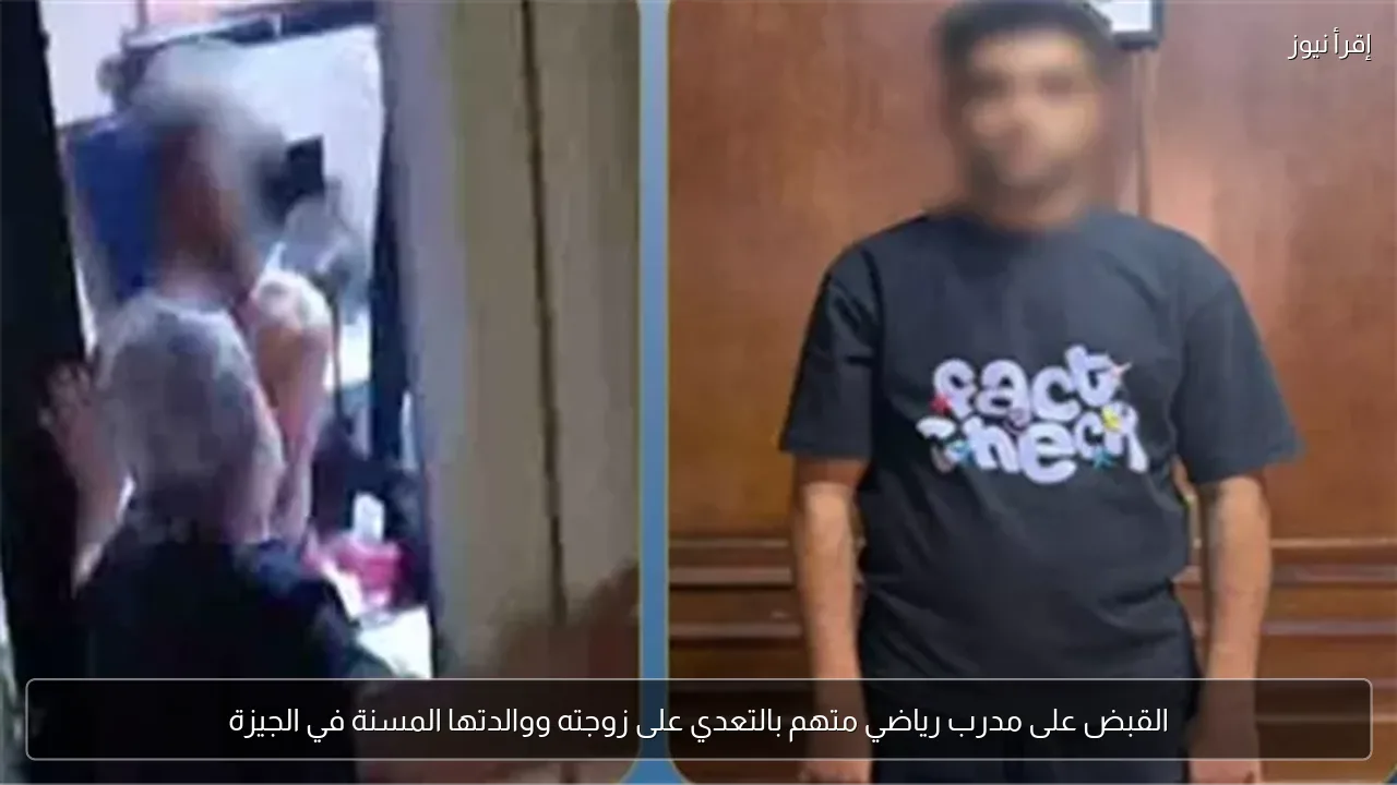 القبض على مدرب رياضي متهم بالتعدي على زوجته ووالدتها المسنة في الجيزة