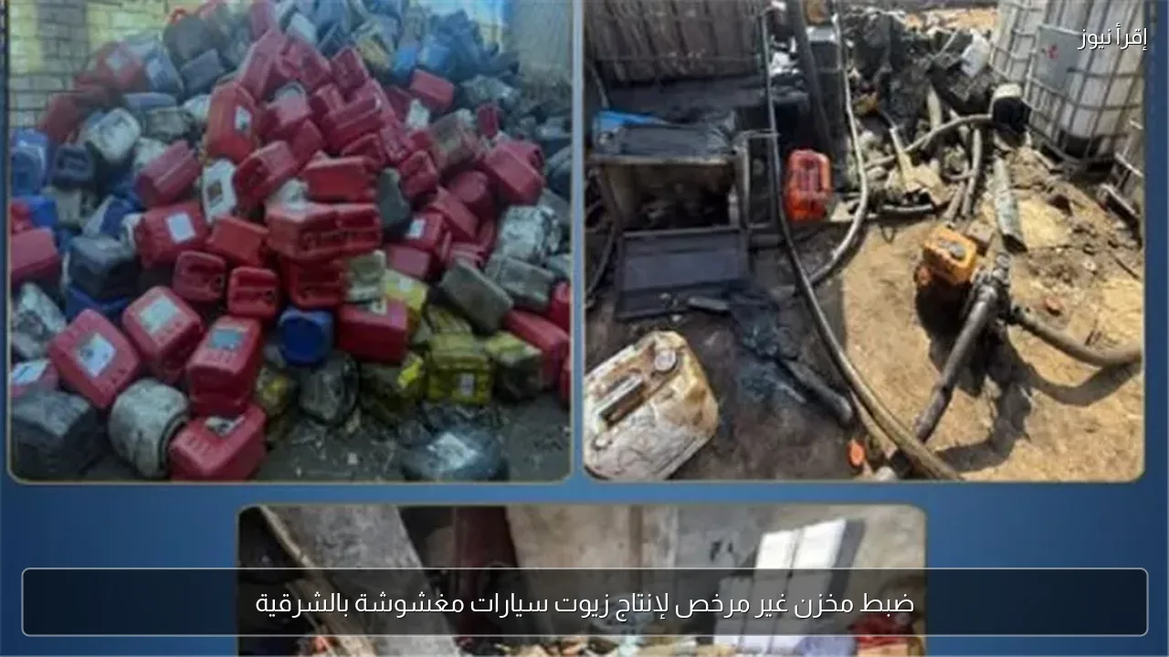 ضبط مخزن غير مرخص لإنتاج زيوت سيارات مغشوشة بالشرقية