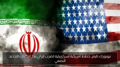 نيويورك تايمز: خطط أمريكية إسرائيلية لضرب إيران بعد انتخابات التجديد النصفي