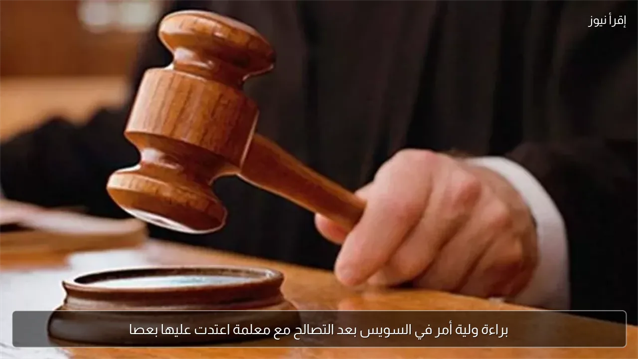 براءة ولية أمر في السويس بعد التصالح مع معلمة اعتدت عليها بعصا