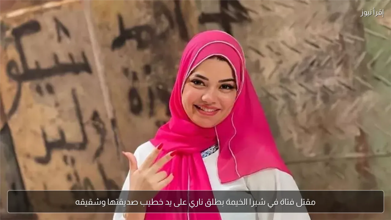 مقتل فتاة في شبرا الخيمة بطلق ناري على يد خطيب صديقتها وشقيقه