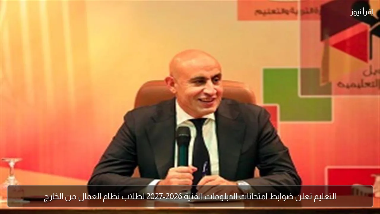 التعليم تعلن ضوابط امتحانات الدبلومات الفنية 2026-2027 لطلاب نظام العمال من الخارج
