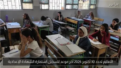 التعليم تحدد 30 أكتوبر 2026 آخر موعد لتسجيل استمارة الشهادة الإعدادية
