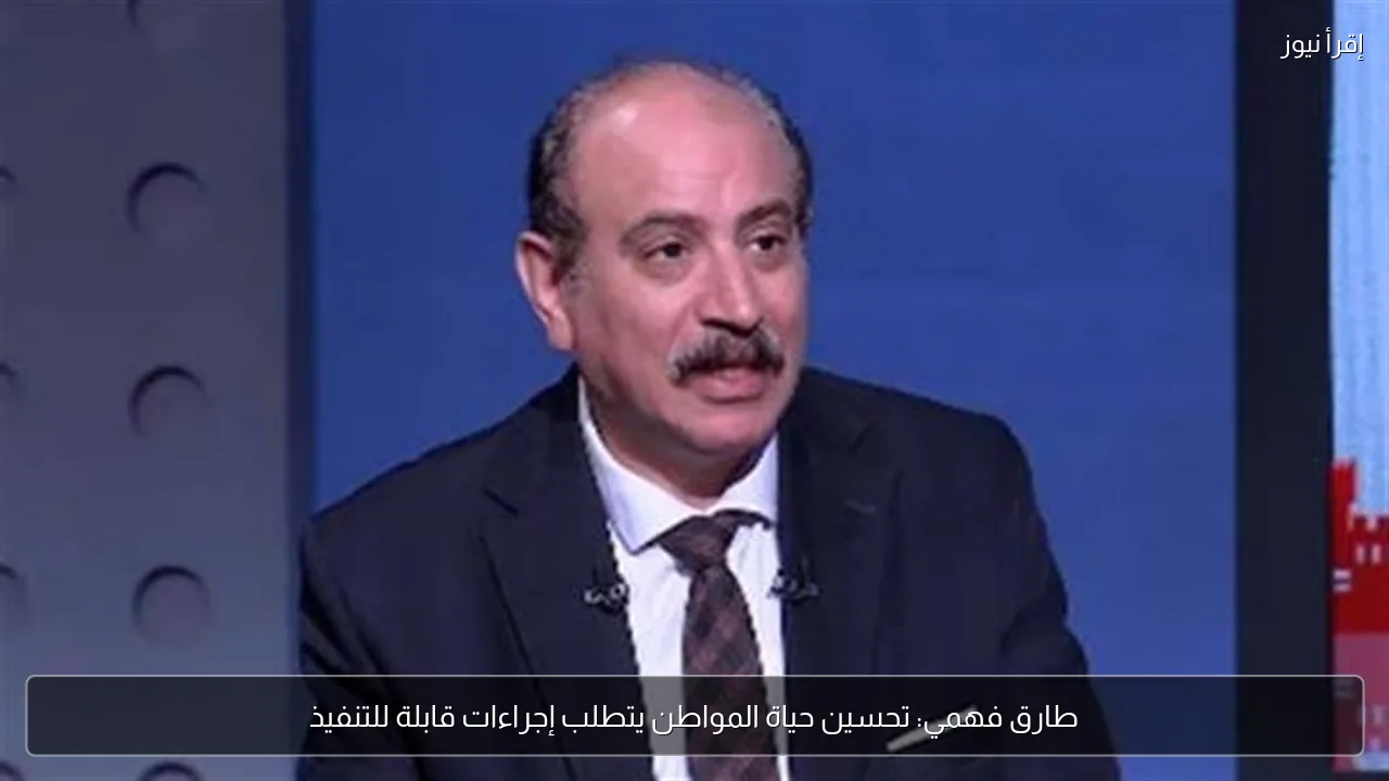 طارق فهمي: تحسين حياة المواطن يتطلب إجراءات قابلة للتنفيذ