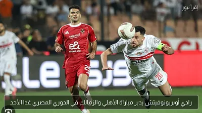رادي أوبريونوفيتش يدير مباراة الأهلي والزمالك في الدوري المصري غدا الأحد
