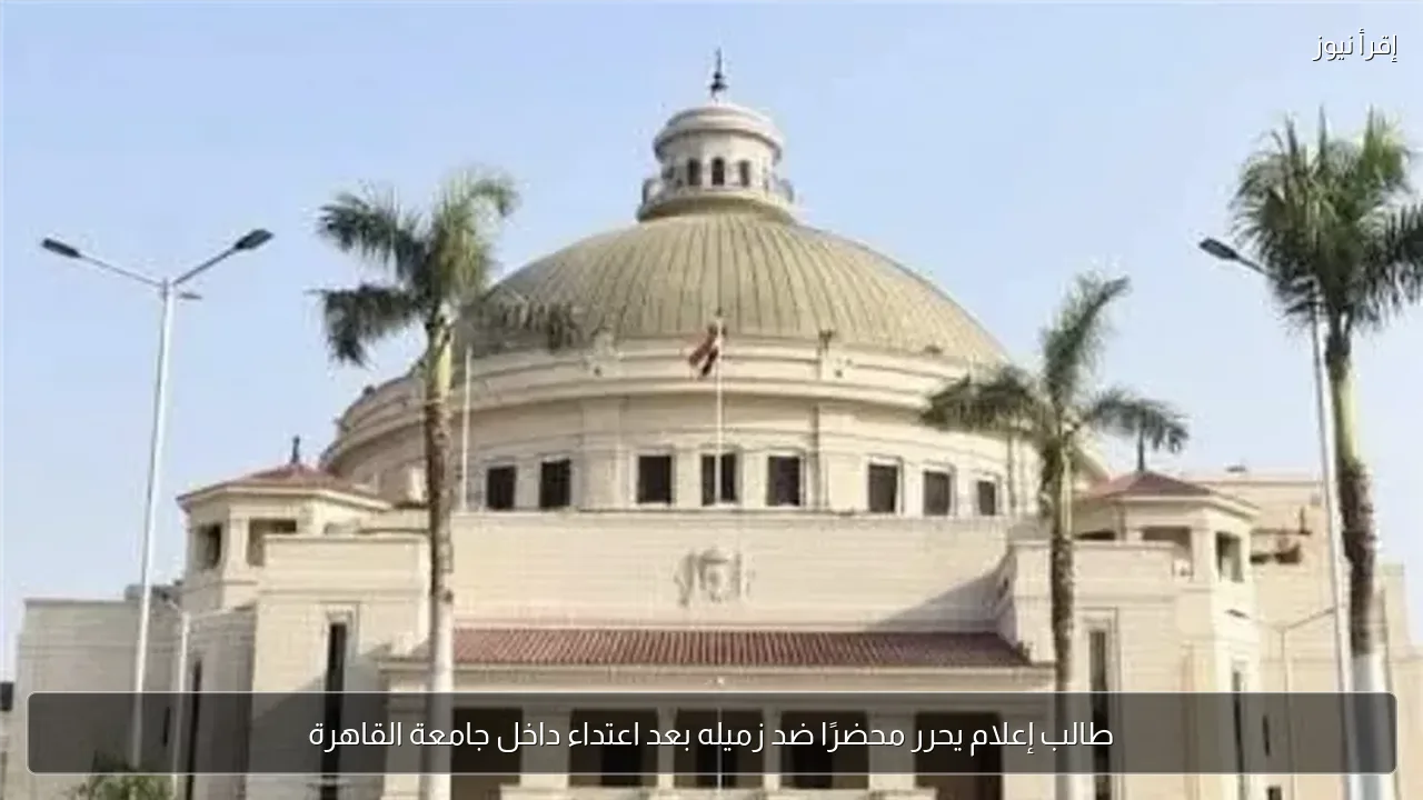 طالب إعلام يحرر محضرًا ضد زميله بعد اعتداء داخل جامعة القاهرة