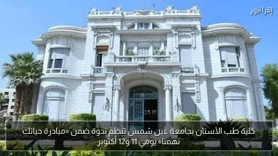 كلية طب الأسنان بجامعة عين شمس تنظم ندوة ضمن «مبادرة حياتك تهمنا» يومي 11 و12 أكتوبر