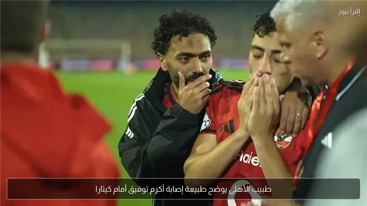 طبيب الأهلي يوضح طبيعة إصابة أكرم توفيق أمام كيتارا