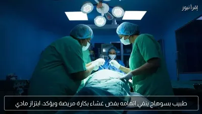 طبيب بسوهاج ينفي اتهامه بفض غشاء بكارة مريضة ويؤكد: ابتزاز مادي