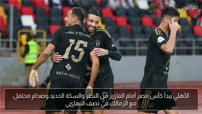 الأهلي يبدأ كأس مصر أمام الفائز من النصر والسكة الحديد وصدام محتمل مع الزمالك في نصف النهائي