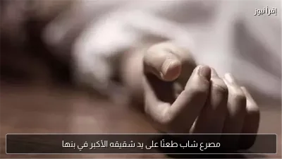 مصرع شاب طعنًا على يد شقيقه الأكبر في بنها