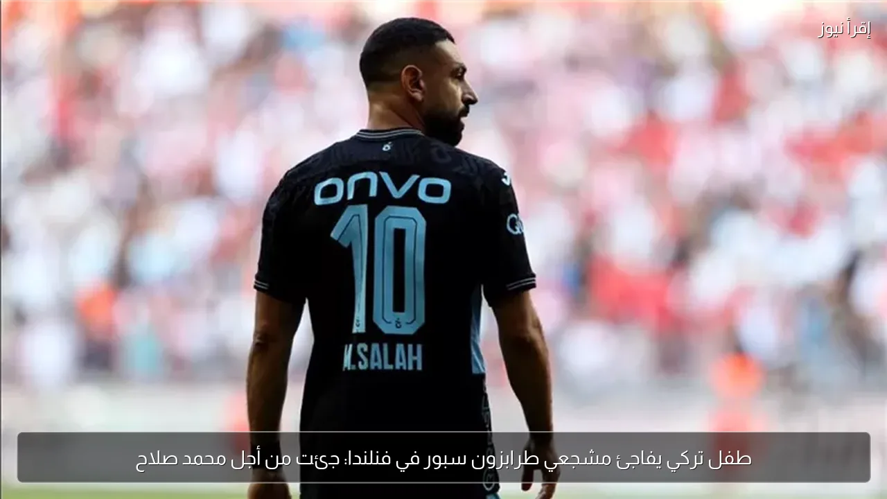طفل تركي يفاجئ مشجعي طرابزون سبور في فنلندا: جئت من أجل محمد صلاح