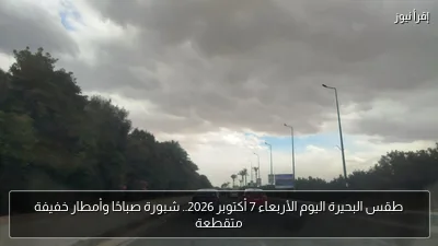 طقس البحيرة اليوم الأربعاء 7 أكتوبر 2026.. شبورة صباحًا وأمطار خفيفة متقطعة