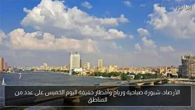 الأرصاد: شبورة صباحية ورياح وأمطار خفيفة اليوم الخميس على عدد من المناطق