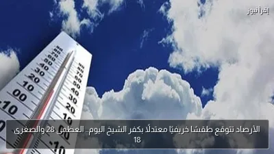 الأرصاد تتوقع طقسًا خريفيًا معتدلًا بكفر الشيخ اليوم.. العظمى 28 والصغرى 18