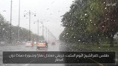 طقس كفرالشيخ اليوم السبت: خريفي معتدل نهارًا وشبورة صباحًا دون أمطار