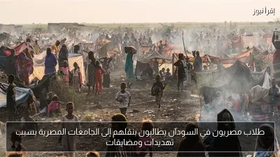 طلاب مصريون في السودان يطالبون بنقلهم إلى الجامعات المصرية بسبب تهديدات ومضايقات