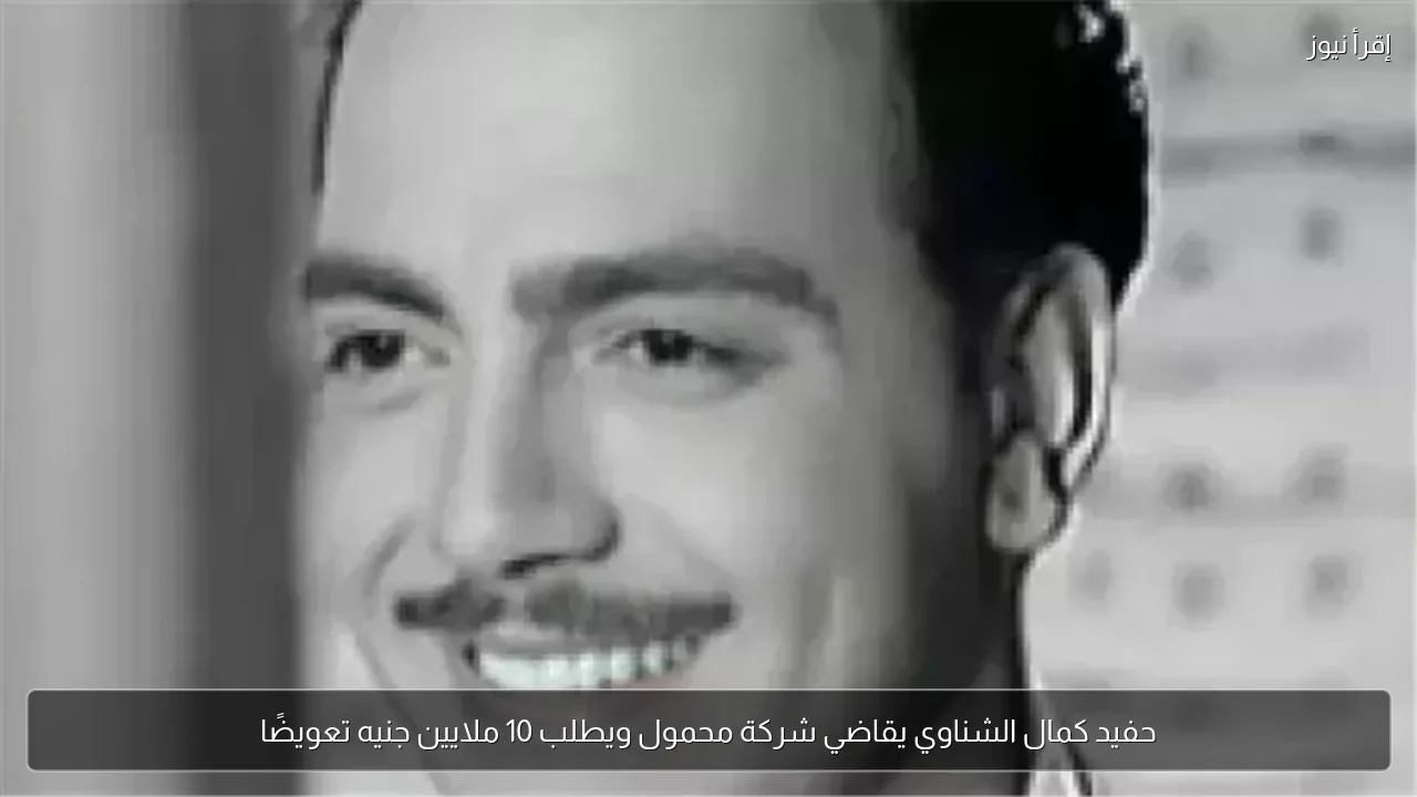 حفيد كمال الشناوي يقاضي شركة محمول ويطلب 10 ملايين جنيه تعويضًا