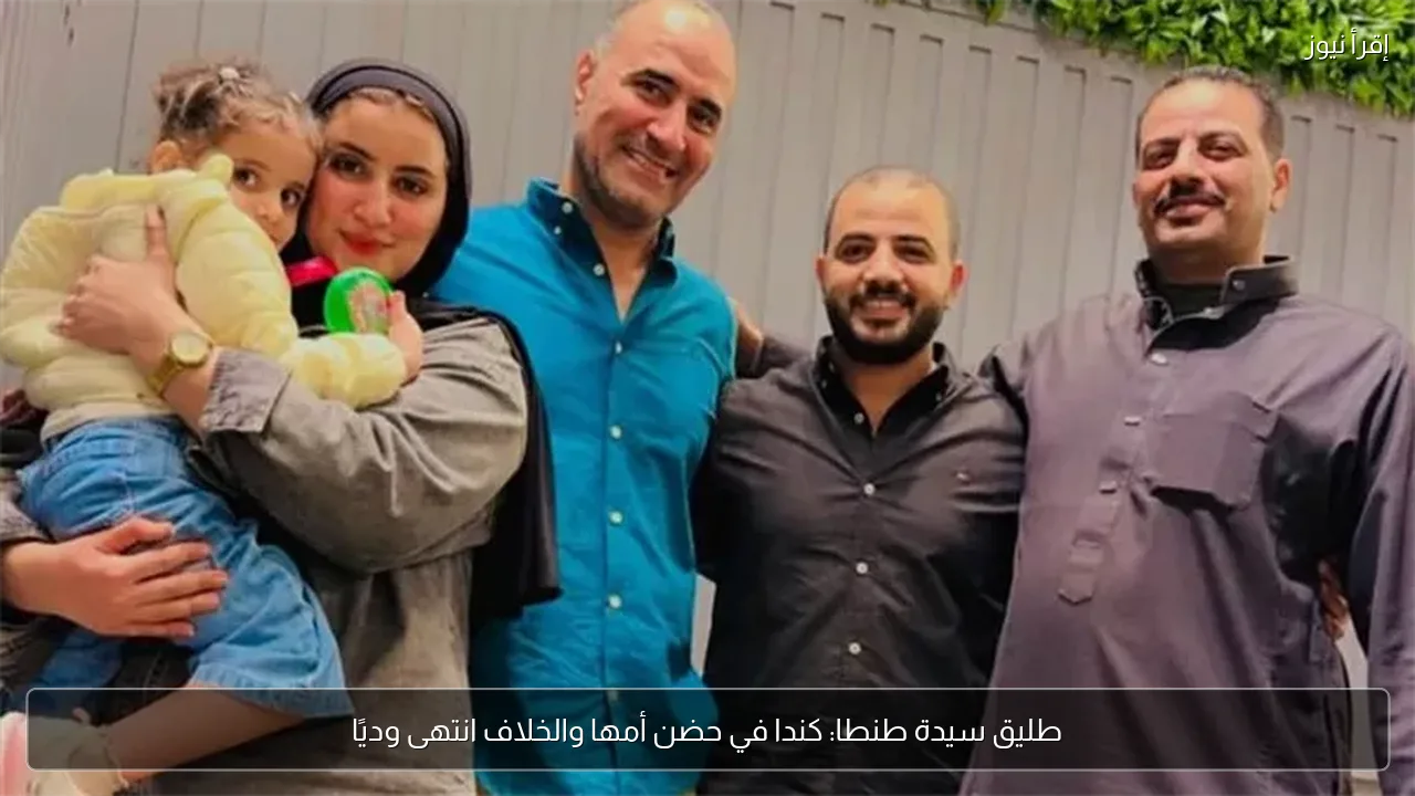 طليق سيدة طنطا: كندا في حضن أمها والخلاف انتهى وديًا