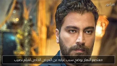 معتصم النهار يوضح سبب غيابه عن العرض الخاص لفيلم نصيب