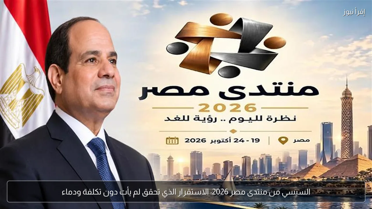 السيسي من منتدى مصر 2026: الاستقرار الذي تحقق لم يأت دون تكلفة ودماء