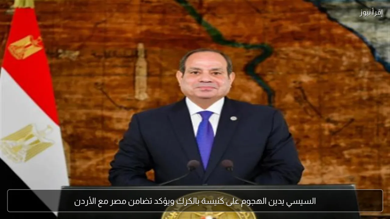 السيسي يدين الهجوم على كنيسة بالكرك ويؤكد تضامن مصر مع الأردن