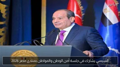 السيسي يشارك في جلسة أمن الوطن والمواطن بمنتدى مصر 2026