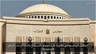 مجلس النواب يوافق نهائيًا على تفويض السيسي باتخاذ إجراءات لدعم السعودية