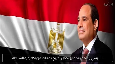 السيسي يشهد بعد قليل حفل تخريج دفعات من أكاديمية الشرطة