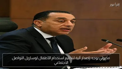 مدبولي يوجه بإصدار آلية لتنظيم استخدام الأطفال لوسائل التواصل الاجتماعي