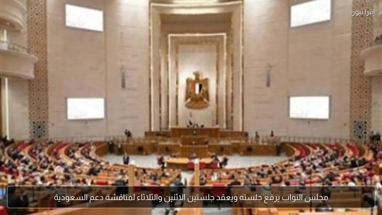 مجلس النواب يرفع جلسته ويعقد جلستين الاثنين والثلاثاء لمناقشة دعم السعودية