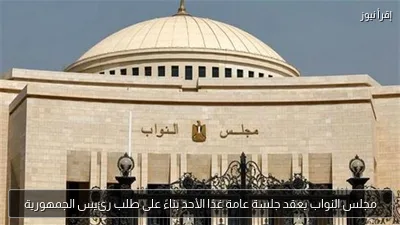 مجلس النواب يعقد جلسة عامة غدًا الأحد بناءً على طلب رئيس الجمهورية