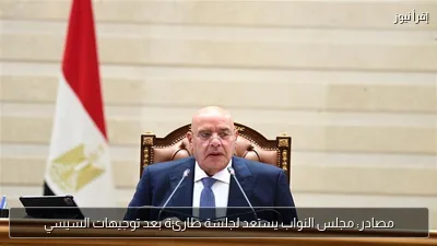 مصادر: مجلس النواب يستعد لجلسة طارئة بعد توجيهات السيسي