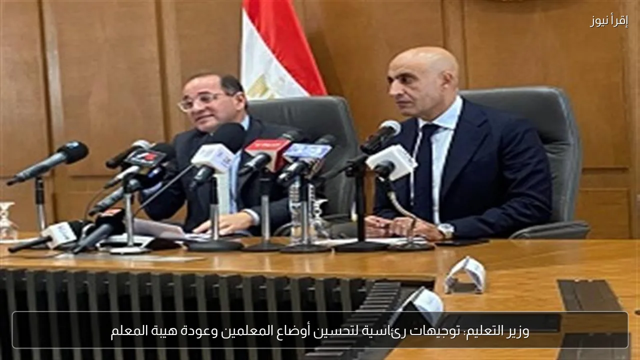 وزير التعليم: توجيهات رئاسية لتحسين أوضاع المعلمين وعودة هيبة المعلم
