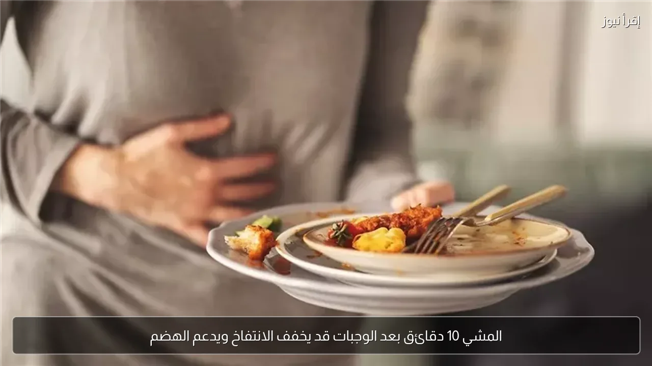 المشي 10 دقائق بعد الوجبات قد يخفف الانتفاخ ويدعم الهضم