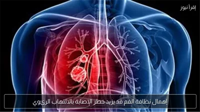 إهمال نظافة الفم قد يزيد خطر الإصابة بالالتهاب الرئوي