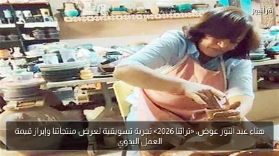 هناء عبد النور عوض: «تراثنا 2026» تجربة تسويقية لعرض منتجاتنا وإبراز قيمة العمل اليدوي